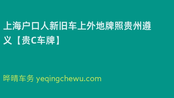 2024年上海户口人新旧车上外地牌照贵州遵义【贵C车牌】