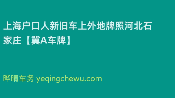 2024年上海户口人新旧车上外地牌照河北石家庄【冀A车牌】