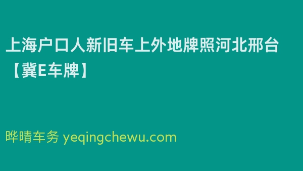 2024年上海户口人新旧车上外地牌照河北邢台【冀E车牌】