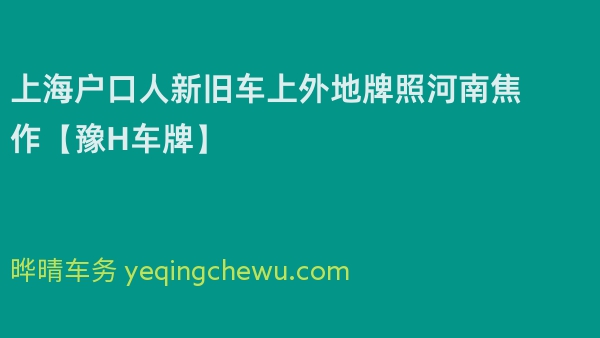 2024年上海户口人新旧车上外地牌照河南焦作【豫H车牌】