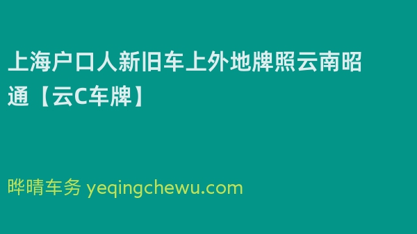 2024年上海户口人新旧车上外地牌照云南昭通【云C车牌】