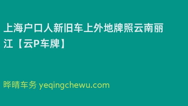 2024年上海户口人新旧车上外地牌照云南丽江【云P车牌】